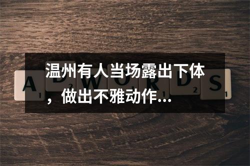 温州有人当场露出下体，做出不雅动作...