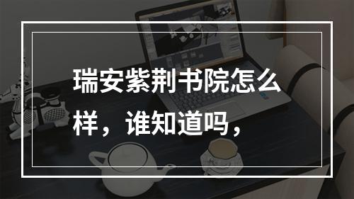 瑞安紫荆书院怎么样，谁知道吗，