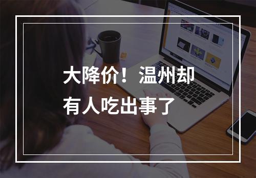大降价！温州却有人吃出事了