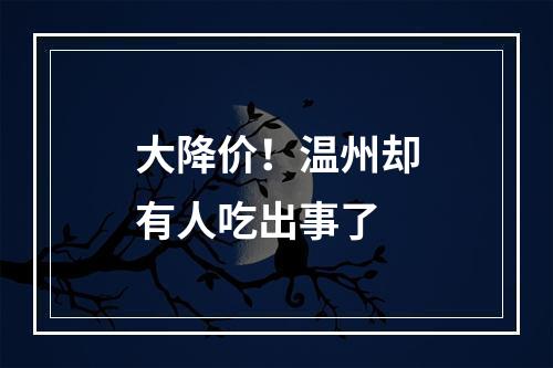 大降价！温州却有人吃出事了