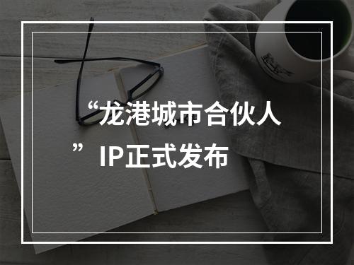 “龙港城市合伙人”IP正式发布