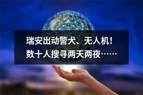 瑞安出动警犬、无人机！数十人搜寻两天两夜……