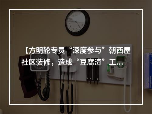 【方明轮专员“深度参与”朝西屋社区装修，造成“豆腐渣”工程，导致双方对簿公堂】