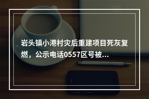 岩头镇小港村灾后重建项目死灰复燃，公示电话0557区号被指挖坑