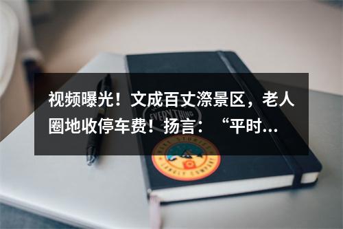 视频曝光！文成百丈漈景区，老人圈地收停车费！扬言：“平时不收，节日收”