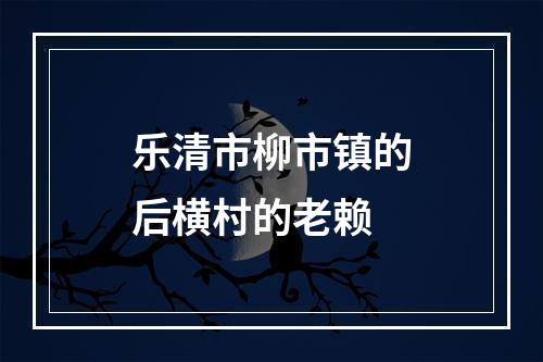 乐清市柳市镇的后横村的老赖