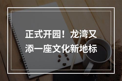正式开园！龙湾又添一座文化新地标