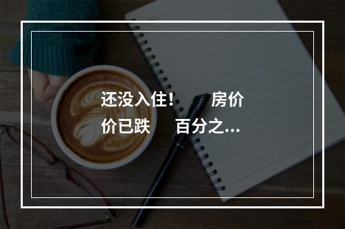 还没入住！        房价价已跌       百分之四十！
