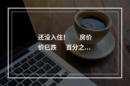 还没入住！        房价价已跌       百分之四十！