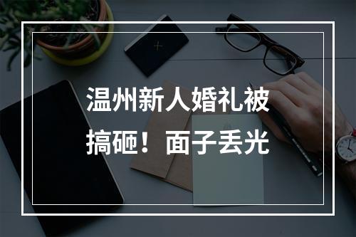 温州新人婚礼被搞砸！面子丢光