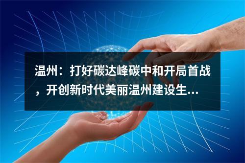 温州：打好碳达峰碳中和开局首战，开创新时代美丽温州建设生动局面