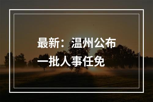 最新：温州公布一批人事任免