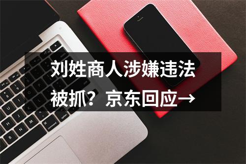 刘姓商人涉嫌违法被抓？京东回应→