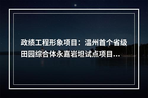 政绩工程形象项目：温州首个省级田园综合体永嘉岩坦试点项目网罗一下