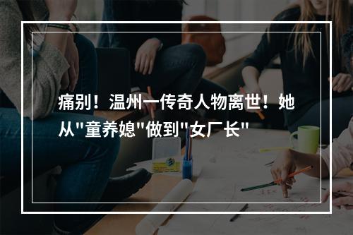 痛别！温州一传奇人物离世！她从