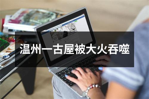温州一古屋被大火吞噬