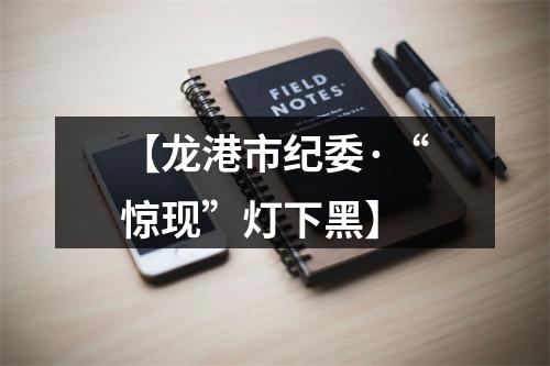 【龙港市纪委·“惊现”灯下黑】