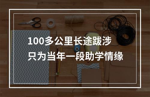 100多公里长途跋涉只为当年一段助学情缘