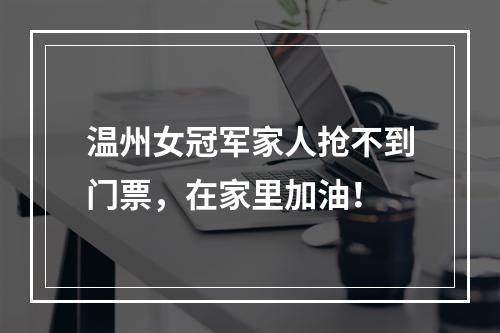 温州女冠军家人抢不到门票，在家里加油！