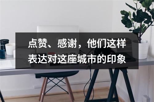 点赞、感谢，他们这样表达对这座城市的印象