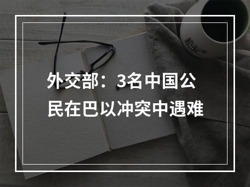 外交部：3名中国公民在巴以冲突中遇难