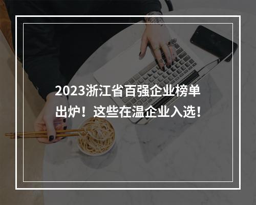 2023浙江省百强企业榜单出炉！这些在温企业入选！