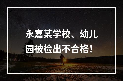 永嘉某学校、幼儿园被检出不合格！