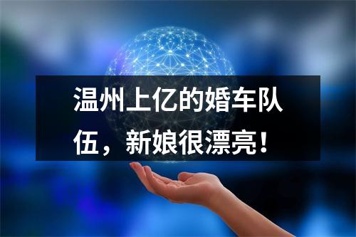 温州上亿的婚车队伍，新娘很漂亮！