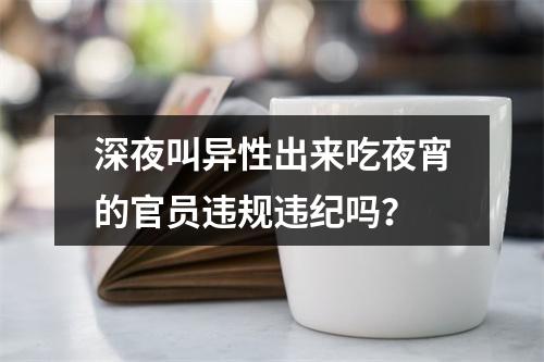 深夜叫异性出来吃夜宵的官员违规违纪吗？