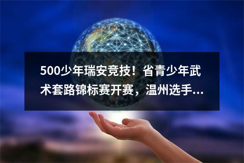 500少年瑞安竞技！省青少年武术套路锦标赛开赛，温州选手夺首金
