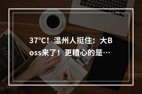 37℃！温州人挺住：大Boss来了！更糟心的是…