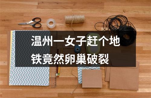 温州一女子赶个地铁竟然卵巢破裂