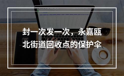 封一次发一次，永嘉瓯北街道回收点的保护伞