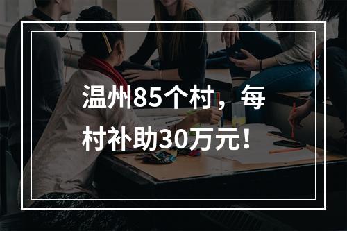 温州85个村，每村补助30万元！