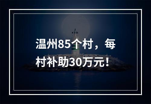 温州85个村，每村补助30万元！