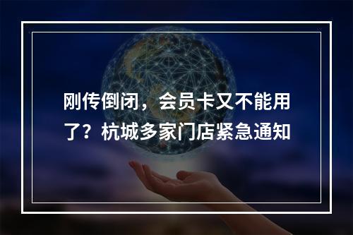 刚传倒闭，会员卡又不能用了？杭城多家门店紧急通知
