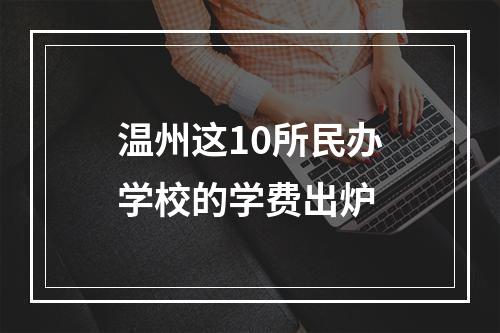 温州这10所民办学校的学费出炉