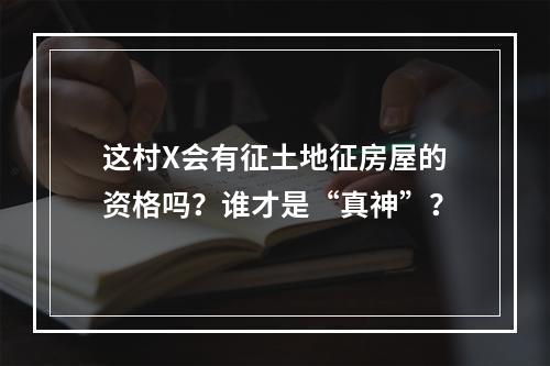 这村X会有征土地征房屋的资格吗？谁才是“真神”？