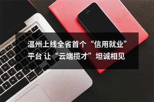 温州上线全省首个“信用就业”平台 让“云端揽才”坦诚相见