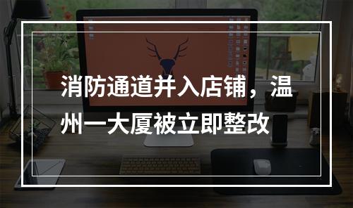 消防通道并入店铺，温州一大厦被立即整改