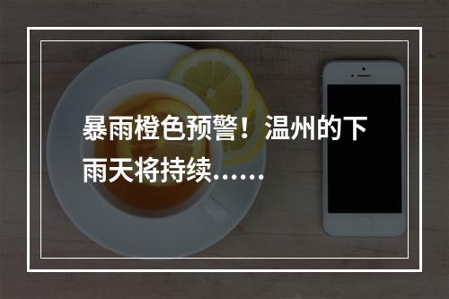 暴雨橙色预警！温州的下雨天将持续......