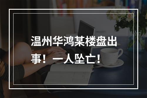 温州华鸿某楼盘出事！一人坠亡！