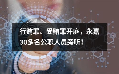 行贿罪、受贿罪开庭，永嘉30多名公职人员旁听！