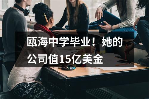 瓯海中学毕业！她的公司值15亿美金