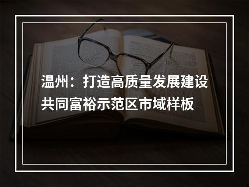 温州：打造高质量发展建设共同富裕示范区市域样板