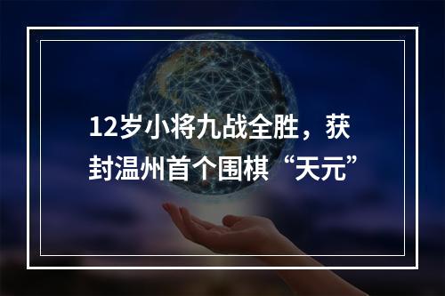 12岁小将九战全胜，获封温州首个围棋“天元”