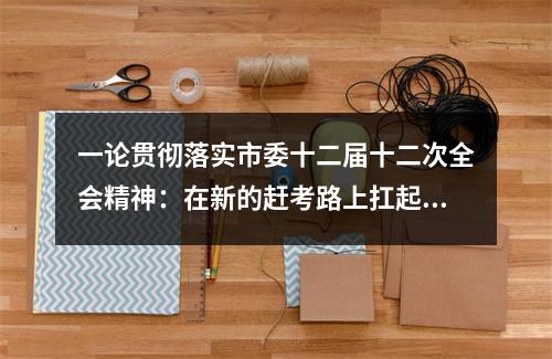 一论贯彻落实市委十二届十二次全会精神：在新的赶考路上扛起温州担当