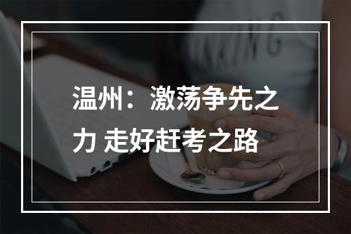 温州：激荡争先之力 走好赶考之路