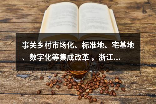 事关乡村市场化、标准地、宅基地、数字化等集成改革 ，浙江出台方案！
