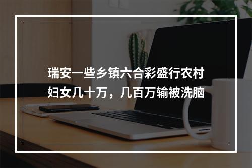 瑞安一些乡镇六合彩盛行农村妇女几十万，几百万输被洗脑